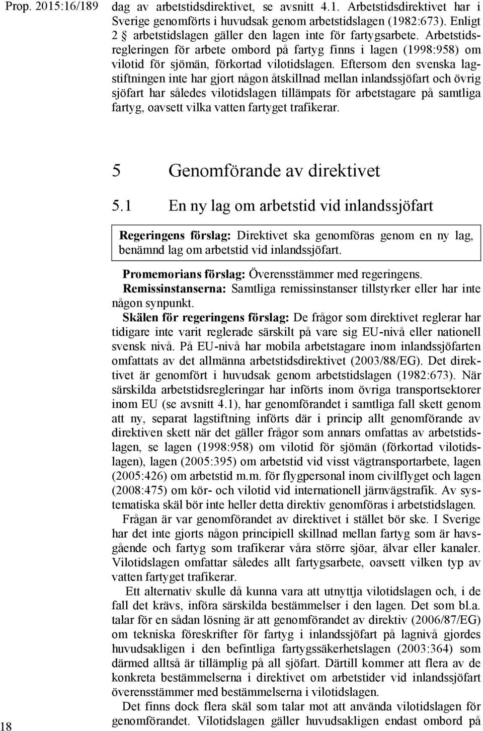 Eftersom den svenska lagstiftningen inte har gjort någon åtskillnad mellan inlandssjöfart och övrig sjöfart har således vilotidslagen tillämpats för arbetstagare på samtliga fartyg, oavsett vilka