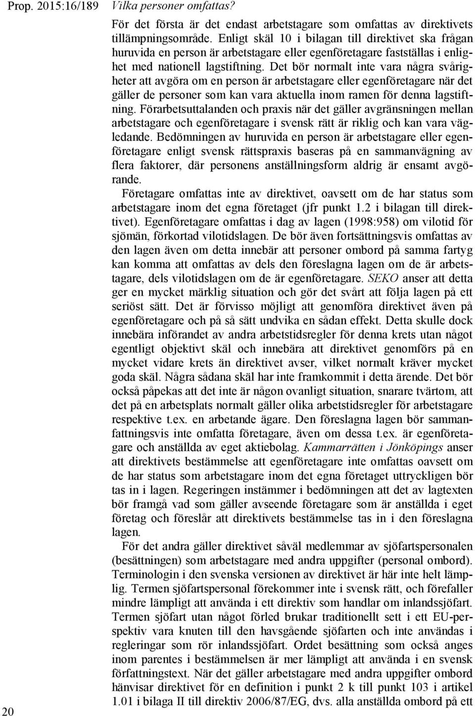 Det bör normalt inte vara några svårigheter att avgöra om en person är arbetstagare eller egenföretagare när det gäller de personer som kan vara aktuella inom ramen för denna lagstiftning.