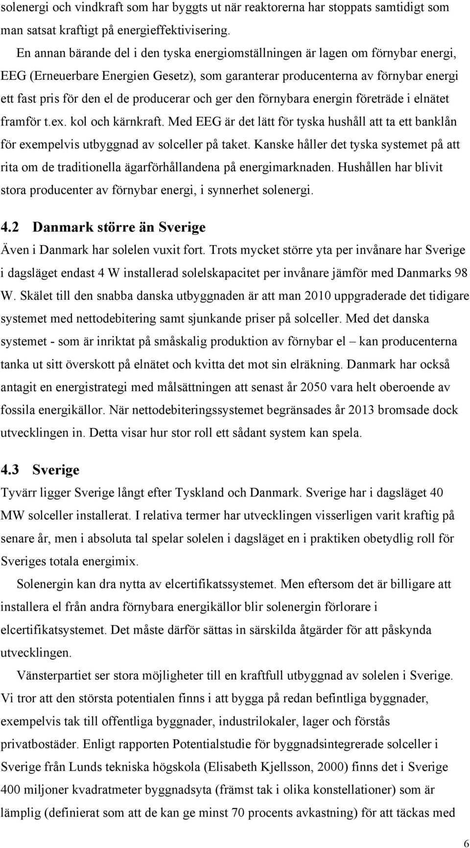 producerar och ger den förnybara energin företräde i elnätet framför t.ex. kol och kärnkraft. Med EEG är det lätt för tyska hushåll att ta ett banklån för exempelvis utbyggnad av solceller på taket.