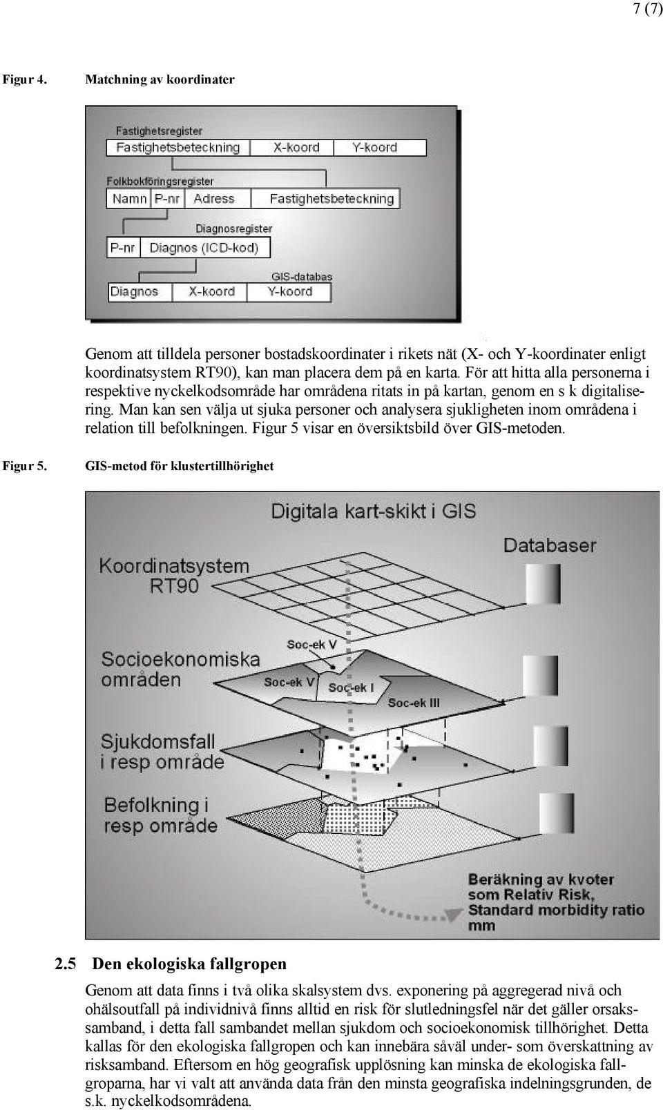 Man kan sen välja ut sjuka personer och analysera sjukligheten inom områdena i relation till befolkningen. Figur 5 visar en översiktsbild över GIS-metoden. Figur 5. GIS-metod för klustertillhörighet 2.