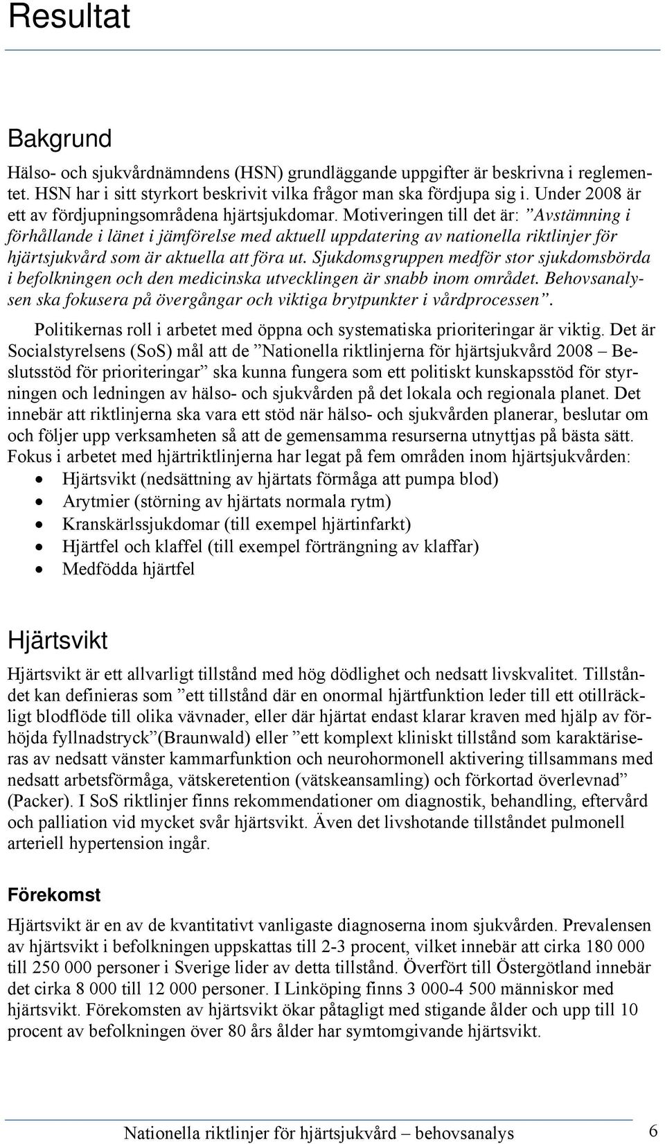 Motiveringen till det är: Avstämning i förhållande i länet i jämförelse med aktuell uppdatering av nationella riktlinjer för hjärtsjukvård som är aktuella att föra ut.