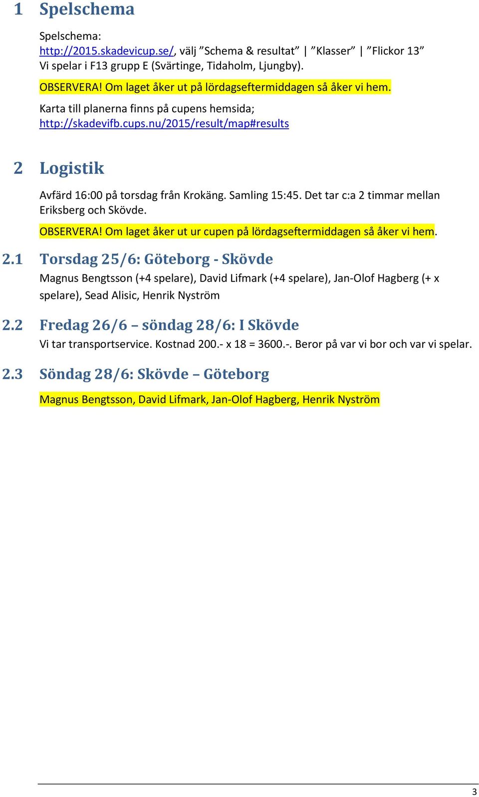 Samling 15:45. Det tar c:a 2 timmar mellan Eriksberg och Skövde. OBSERVERA! Om laget åker ut ur cupen på lördagseftermiddagen så åker vi hem. 2.1 Torsdag 25/6: Göteborg - Skövde Magnus Bengtsson (+4 spelare), David Lifmark (+4 spelare), Jan-Olof Hagberg (+ x spelare), Sead Alisic, Henrik Nyström 2.