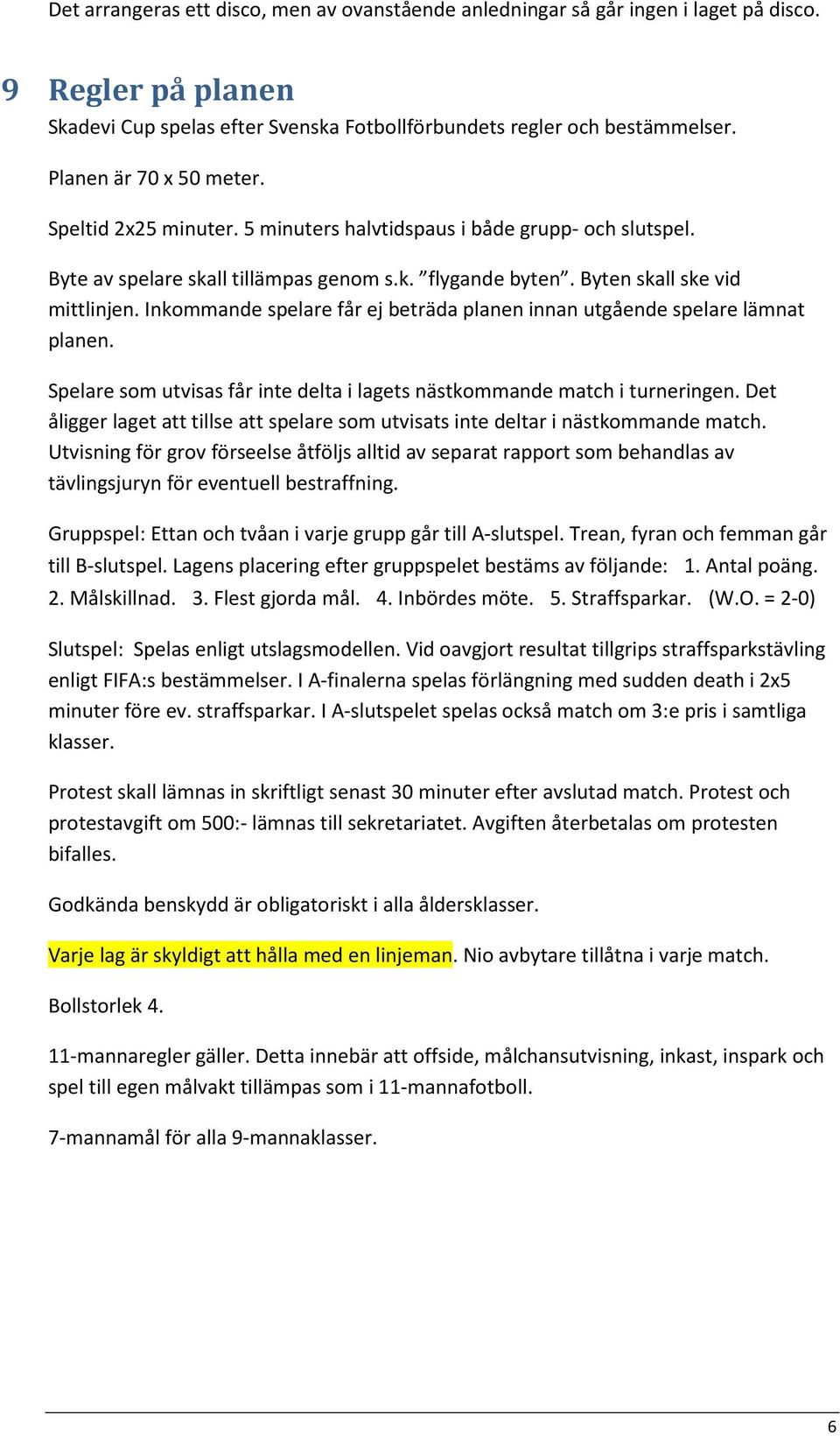 Inkommande spelare får ej beträda planen innan utgående spelare lämnat planen. Spelare som utvisas får inte delta i lagets nästkommande match i turneringen.