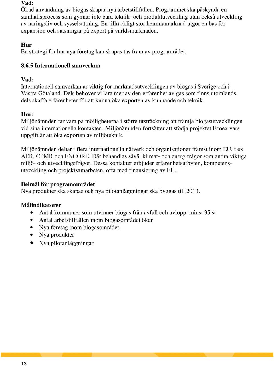 En tillräckligt stor hemmamarknad utgör en bas för expansion och satsningar på export på världsmarknaden. Hur En strategi för hur nya företag kan skapas tas fram av programrådet. 8.6.