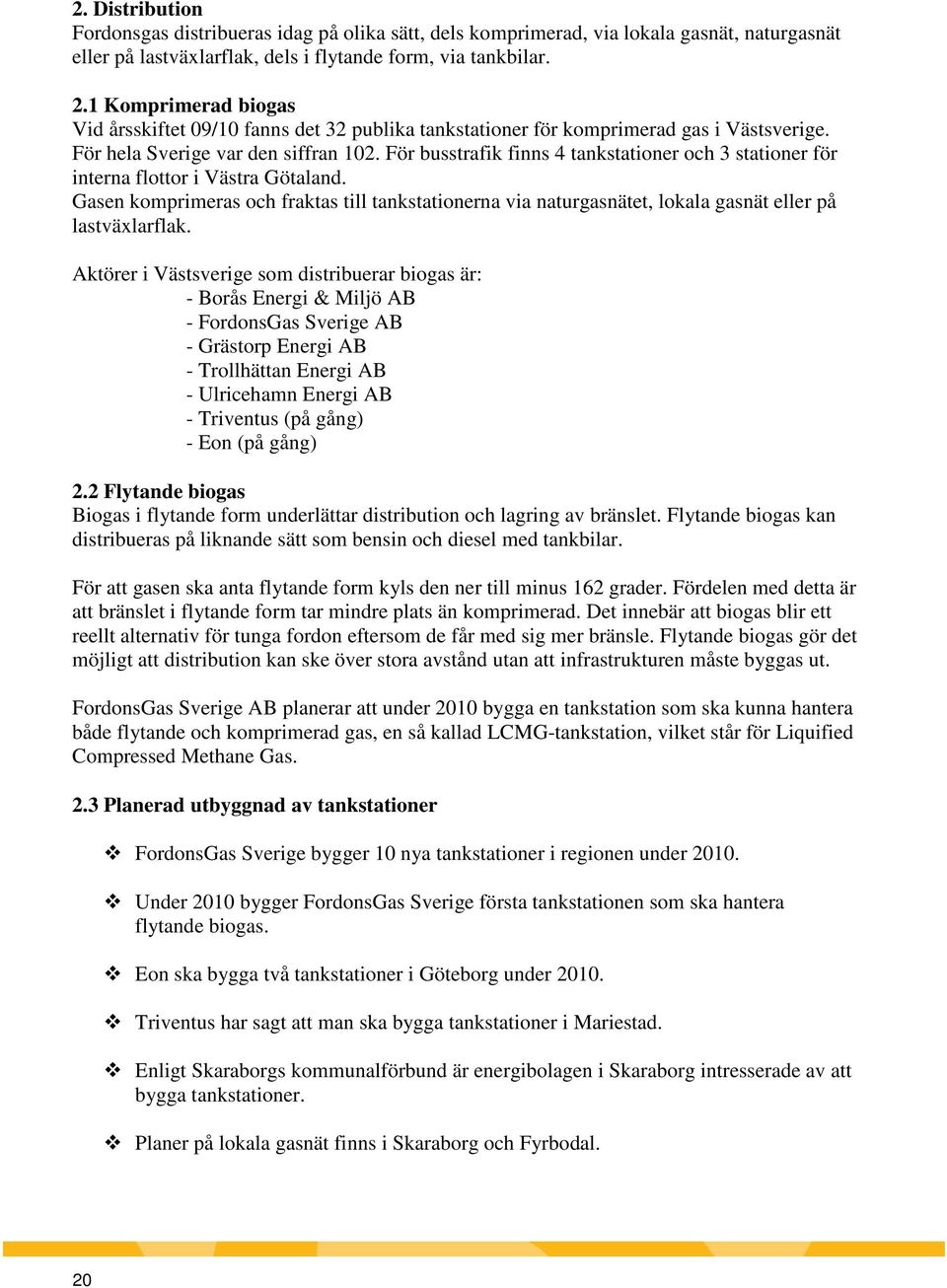 För busstrafik finns 4 tankstationer och 3 stationer för interna flottor i Västra Götaland. Gasen komprimeras och fraktas till tankstationerna via naturgasnätet, lokala gasnät eller på lastväxlarflak.