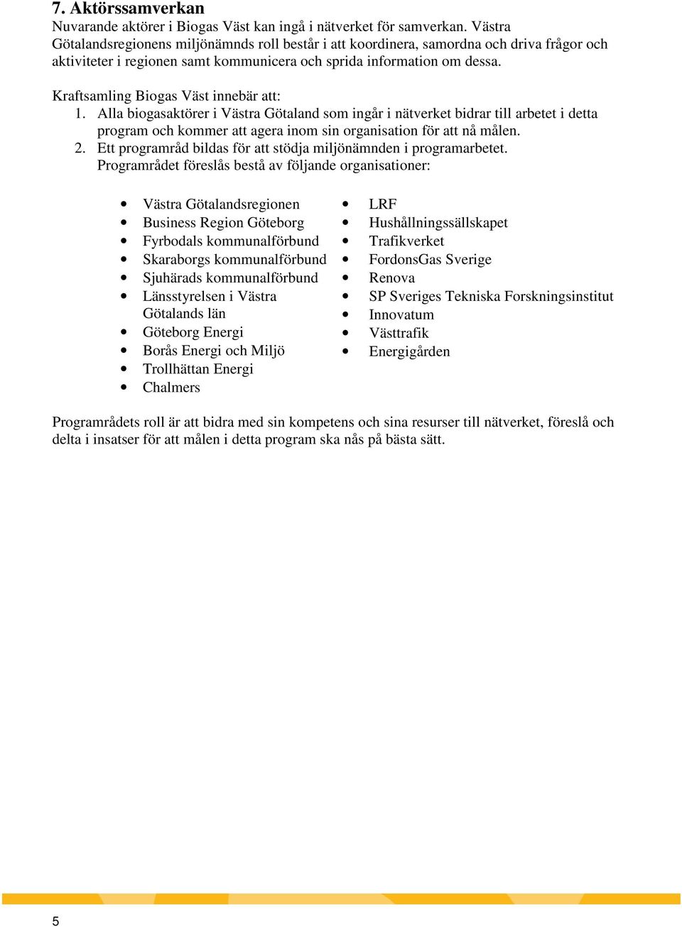 Kraftsamling Biogas Väst innebär att: 1. Alla biogasaktörer i Västra Götaland som ingår i nätverket bidrar till arbetet i detta program och kommer att agera inom sin organisation för att nå målen. 2.