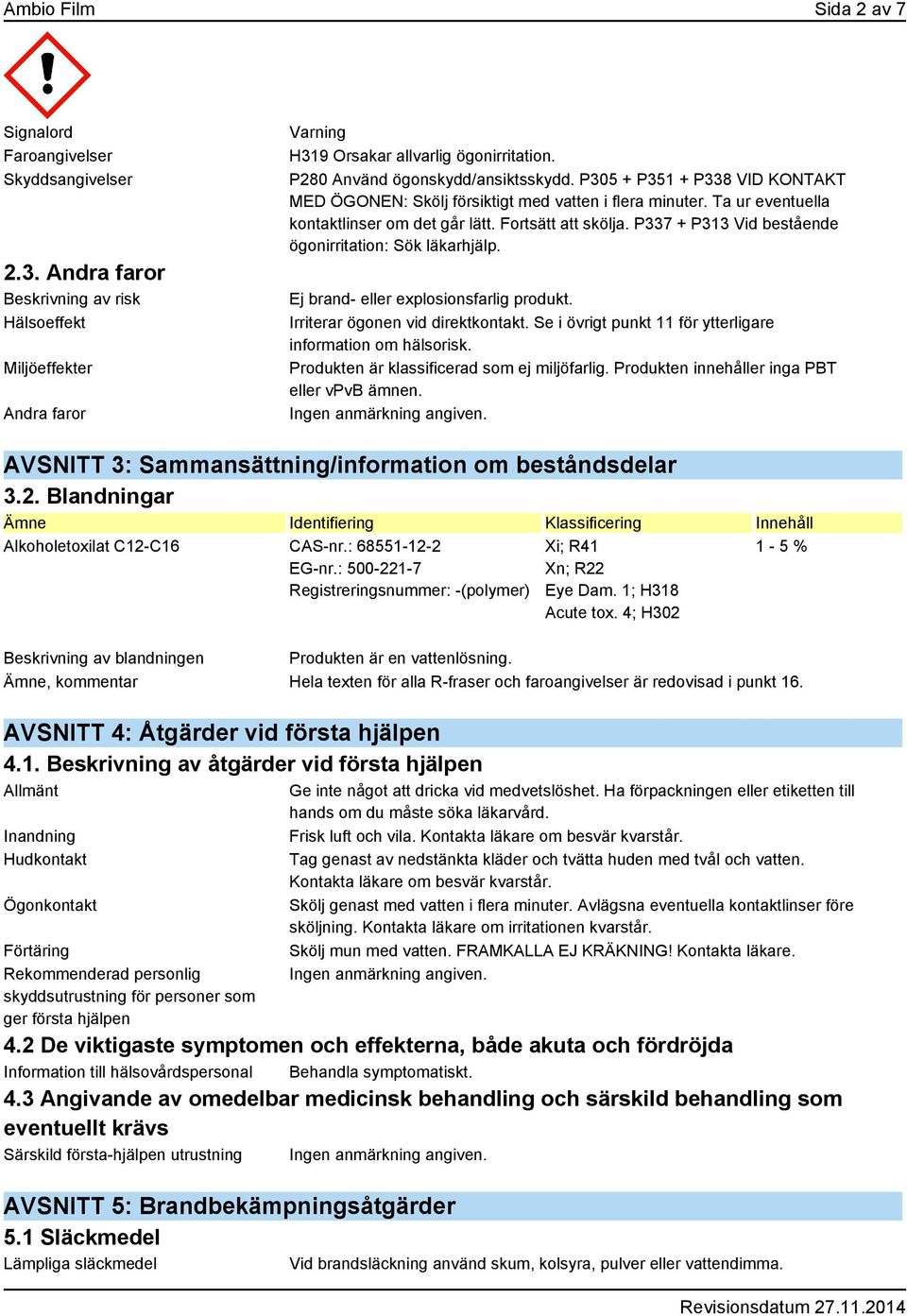 P337 + P313 Vid bestående ögonirritation: Sök läkarhjälp. Ej brand- eller explosionsfarlig produkt. Irriterar ögonen vid direktkontakt. Se i övrigt punkt 11 för ytterligare information om hälsorisk.