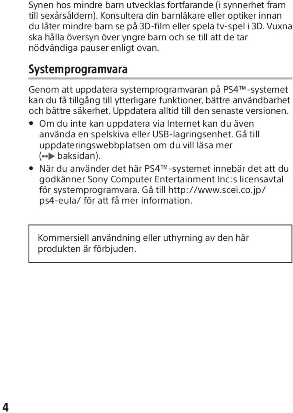 Systemprogramvara Genom att uppdatera systemprogramvaran på PS4 -systemet kan du få tillgång till ytterligare funktioner, bättre användbarhet och bättre säkerhet.