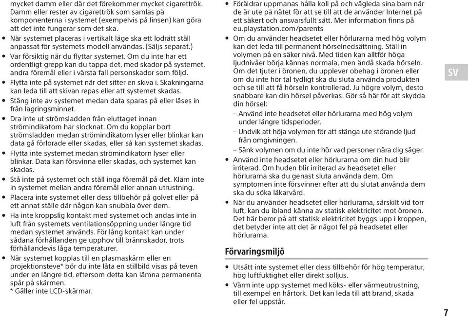 Om du inte har ett ordentligt grepp kan du tappa det, med skador på systemet, andra föremål eller i värsta fall personskador som följd. Flytta inte på systemet när det sitter en skiva i.