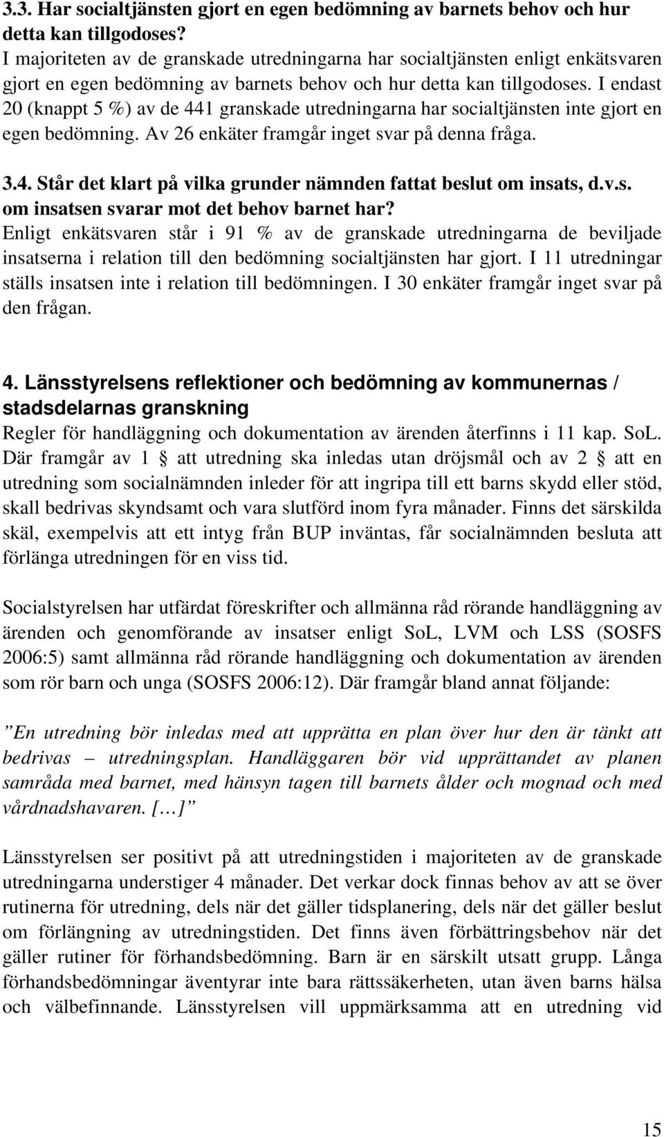 I endast 20 (knappt 5 %) av de 441 granskade utredningarna har socialtjänsten inte gjort en egen bedömning. Av 26 enkäter framgår inget svar på denna fråga. 3.4. Står det klart på vilka grunder nämnden fattat beslut om insats, d.