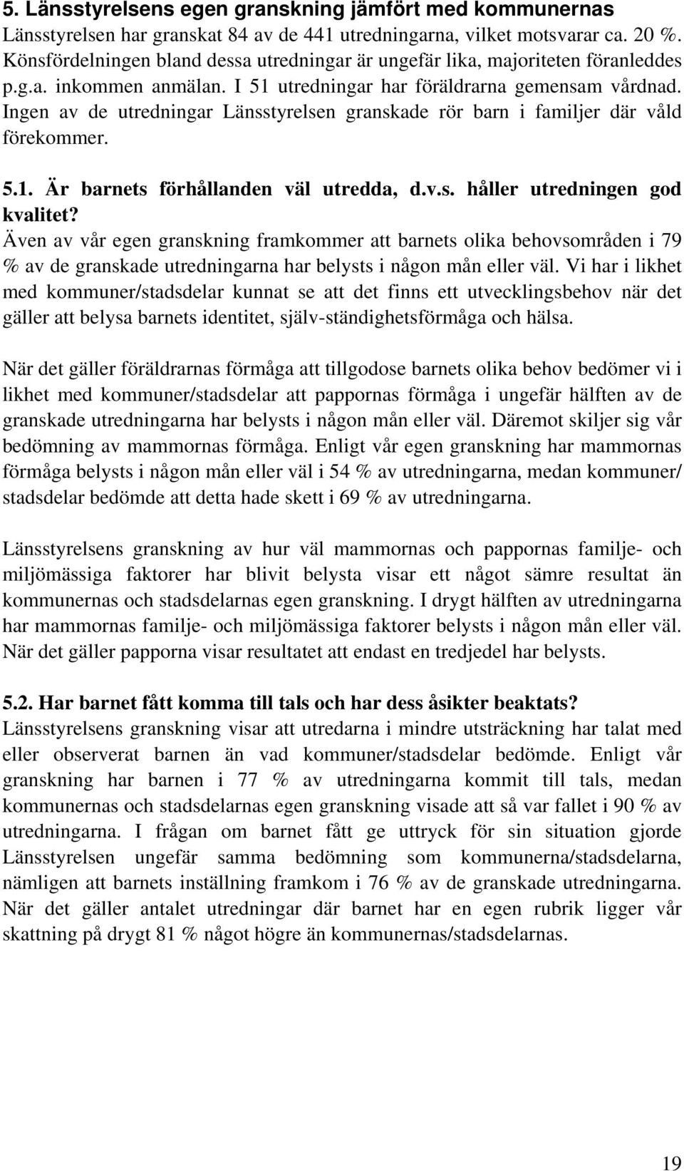 Ingen av de utredningar Länsstyrelsen granskade rör barn i familjer där våld förekommer. 5.1. Är barnets förhållanden väl utredda, d.v.s. håller utredningen god kvalitet?