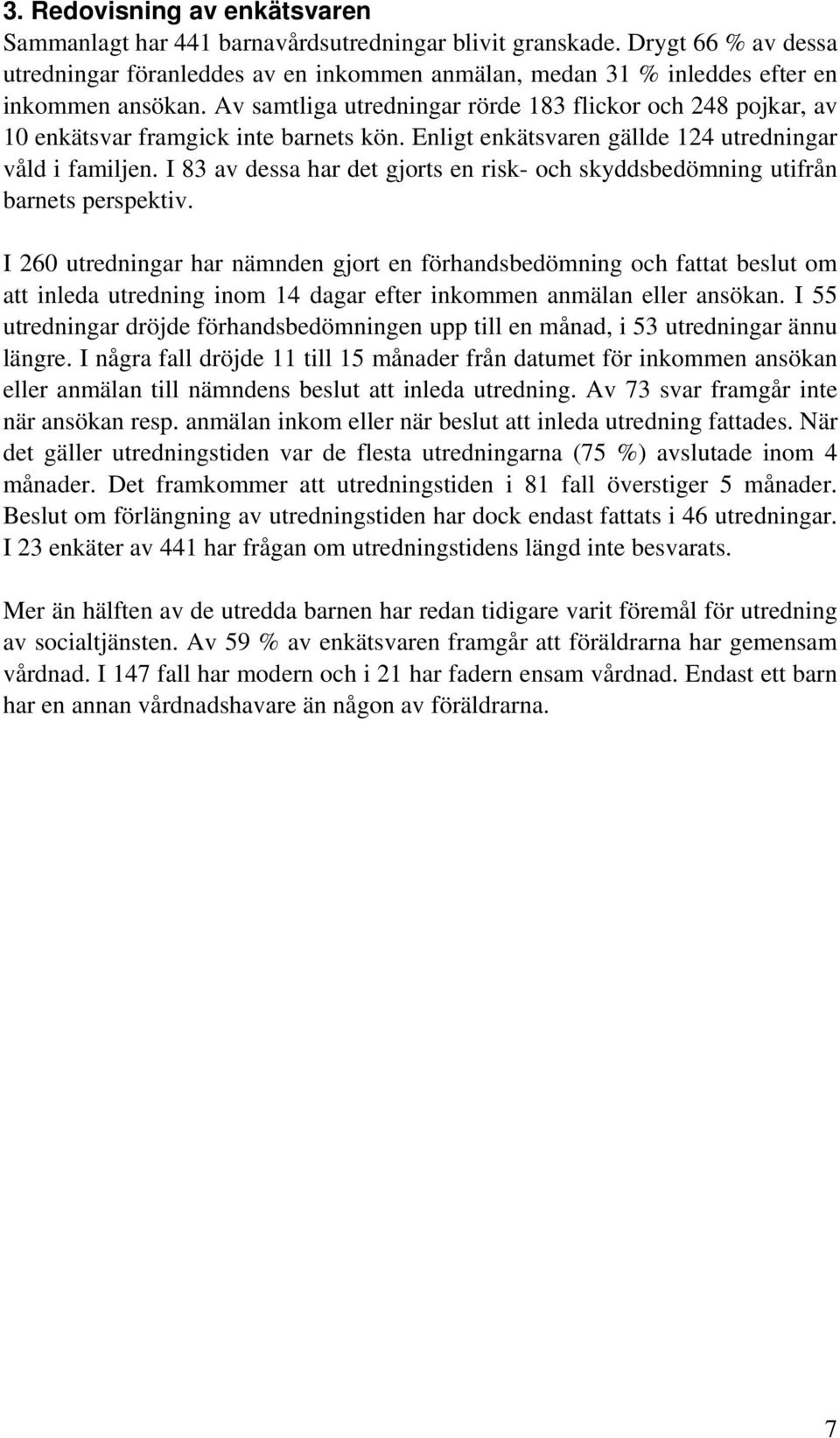 Av samtliga utredningar rörde 183 flickor och 248 pojkar, av 10 enkätsvar framgick inte barnets kön. Enligt enkätsvaren gällde 124 utredningar våld i familjen.