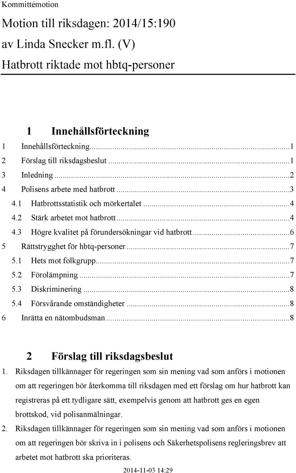 ..6 5 Rättstrygghet för hbtq-personer...7 5.1 Hets mot folkgrupp...7 5.2 Förolämpning...7 5.3 Diskriminering...8 5.4 Försvårande omständigheter...8 6 Inrätta en nätombudsman.