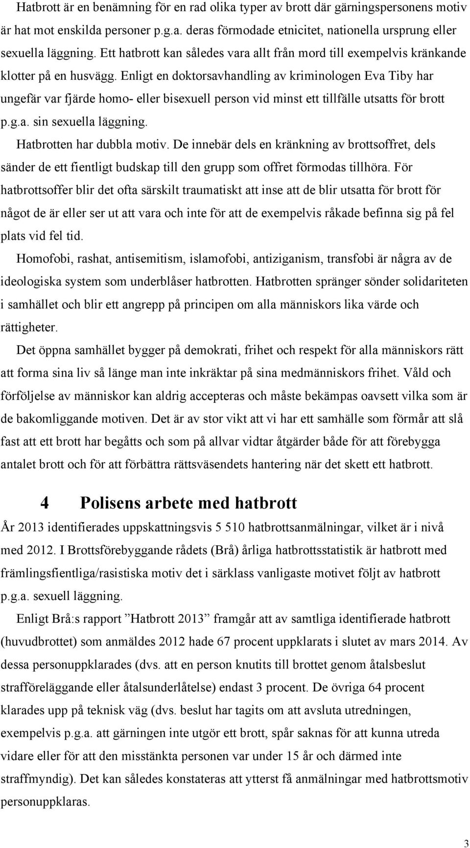 Enligt en doktorsavhandling av kriminologen Eva Tiby har ungefär var fjärde homo- eller bisexuell person vid minst ett tillfälle utsatts för brott p.g.a. sin sexuella läggning.