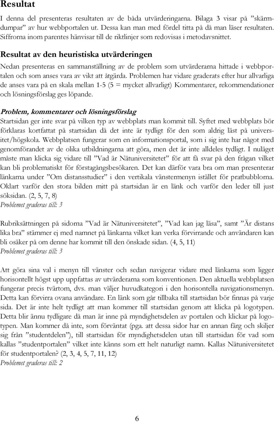 Resultat av den heuristiska utvärderingen Nedan presenteras en sammanställning av de problem som utvärderarna hittade i webbportalen och som anses vara av vikt att åtgärda.