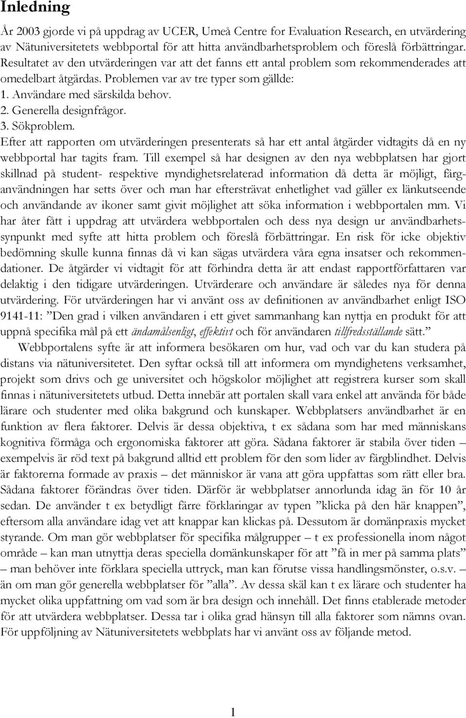 Generella designfrågor. 3. Sökproblem. Efter att rapporten om utvärderingen presenterats så har ett antal åtgärder vidtagits då en ny webbportal har tagits fram.