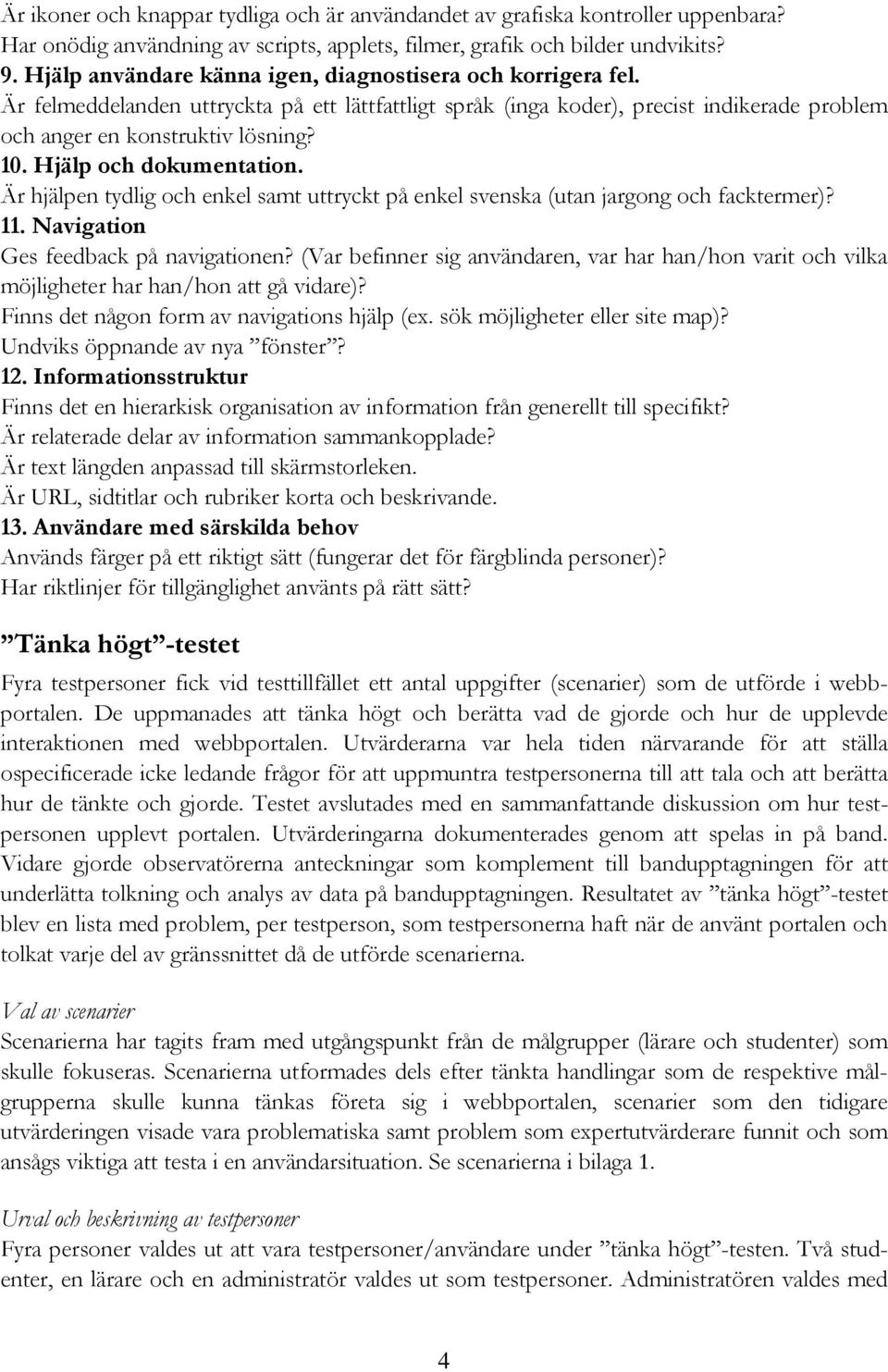 Hjälp och dokumentation. Är hjälpen tydlig och enkel samt uttryckt på enkel svenska (utan jargong och facktermer)? 11. Navigation Ges feedback på navigationen?