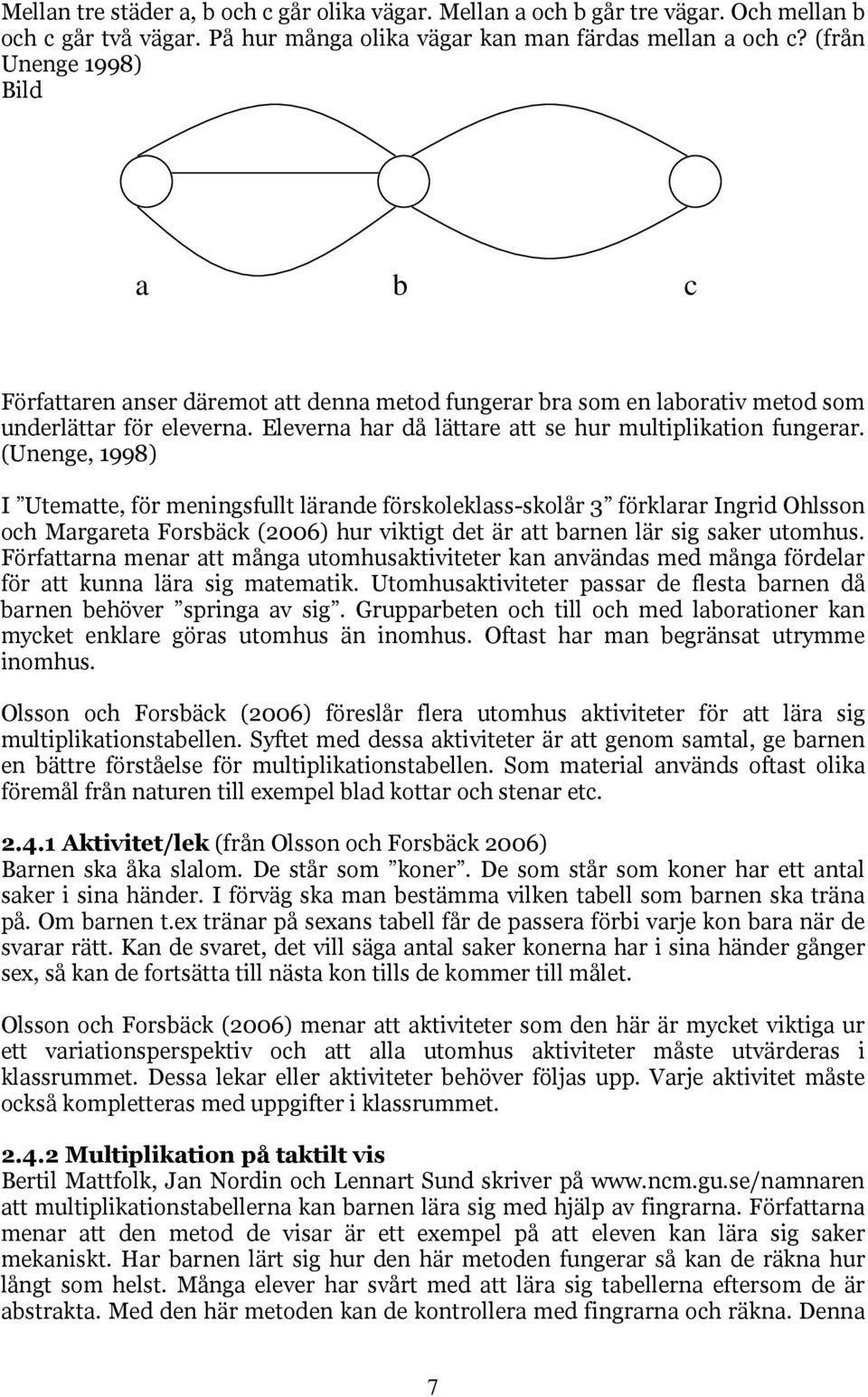 (Unenge, 1998) I Utematte, för meningsfullt lärande förskoleklass-skolår 3 förklarar Ingrid Ohlsson och Margareta Forsbäck (2006) hur viktigt det är att barnen lär sig saker utomhus.