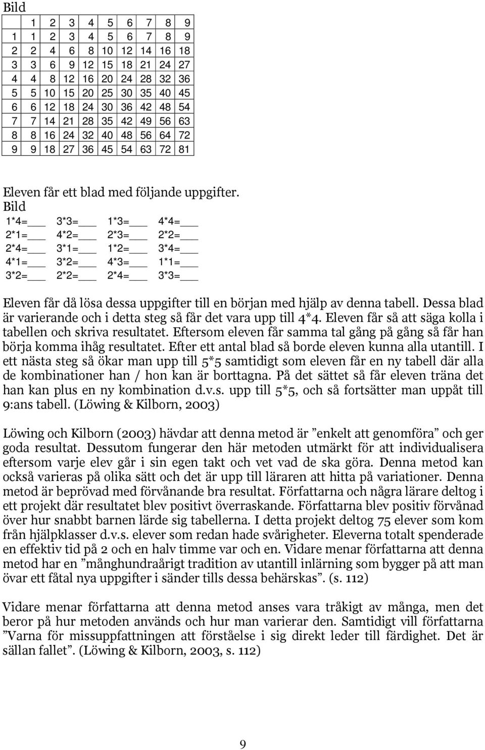 Bild 1*4= 3*3= 1*3= 4*4= 2*1= 4*2= 2*3= 2*2= 2*4= 3*1= 1*2= 3*4= 4*1= 3*2= 4*3= 1*1= 3*2= 2*2= 2*4= 3*3= Eleven får då lösa dessa uppgifter till en början med hjälp av denna tabell.