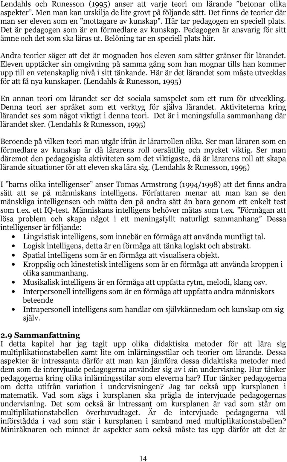 Pedagogen är ansvarig för sitt ämne och det som ska läras ut. Belöning tar en speciell plats här. Andra teorier säger att det är mognaden hos eleven som sätter gränser för lärandet.