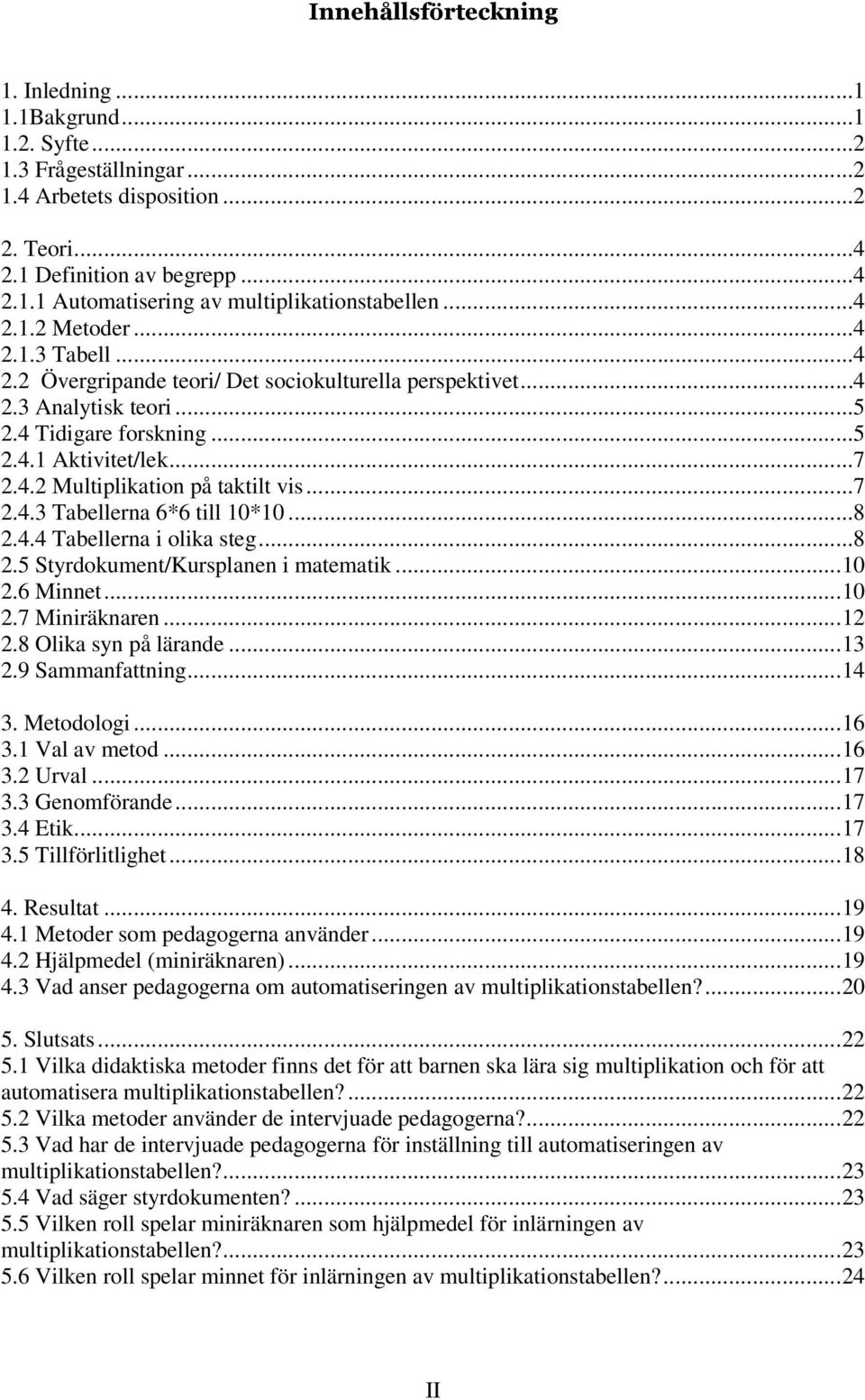 ..7 2.4.3 Tabellerna 6*6 till 10*10...8 2.4.4 Tabellerna i olika steg...8 2.5 Styrdokument/Kursplanen i matematik... 10 2.6 Minnet... 10 2.7 Miniräknaren... 12 2.8 Olika syn på lärande... 13 2.