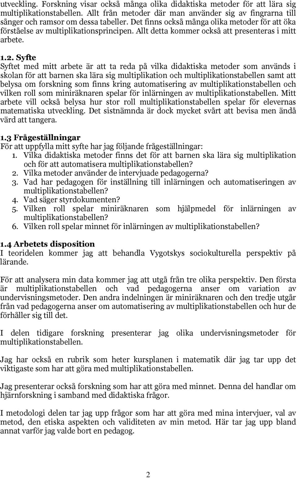 Syfte Syftet med mitt arbete är att ta reda på vilka didaktiska metoder som används i skolan för att barnen ska lära sig multiplikation och multiplikationstabellen samt att belysa om forskning som