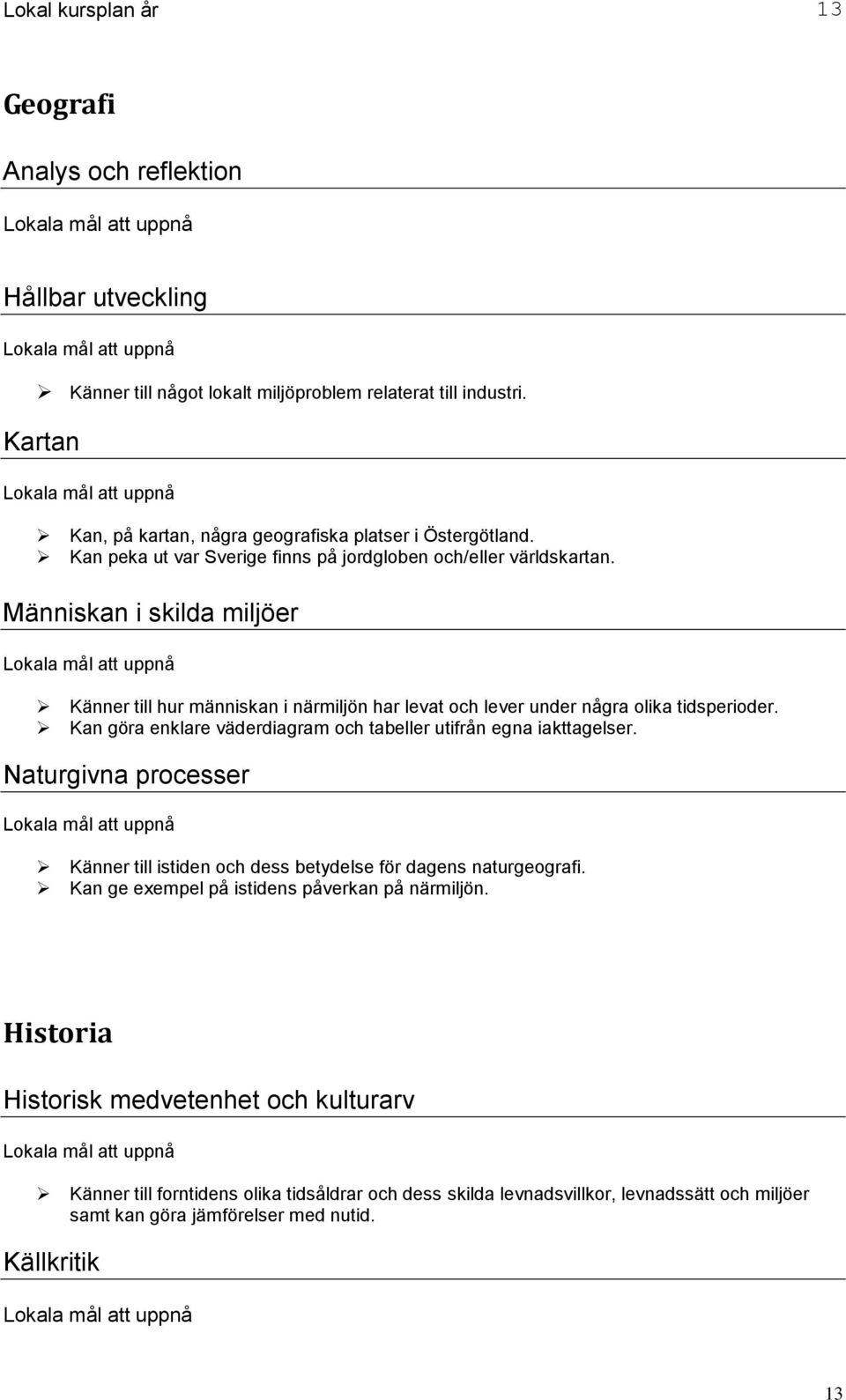 Människan i skilda miljöer Känner till hur människan i närmiljön har levat och lever under några olika tidsperioder. Kan göra enklare väderdiagram och tabeller utifrån egna iakttagelser.