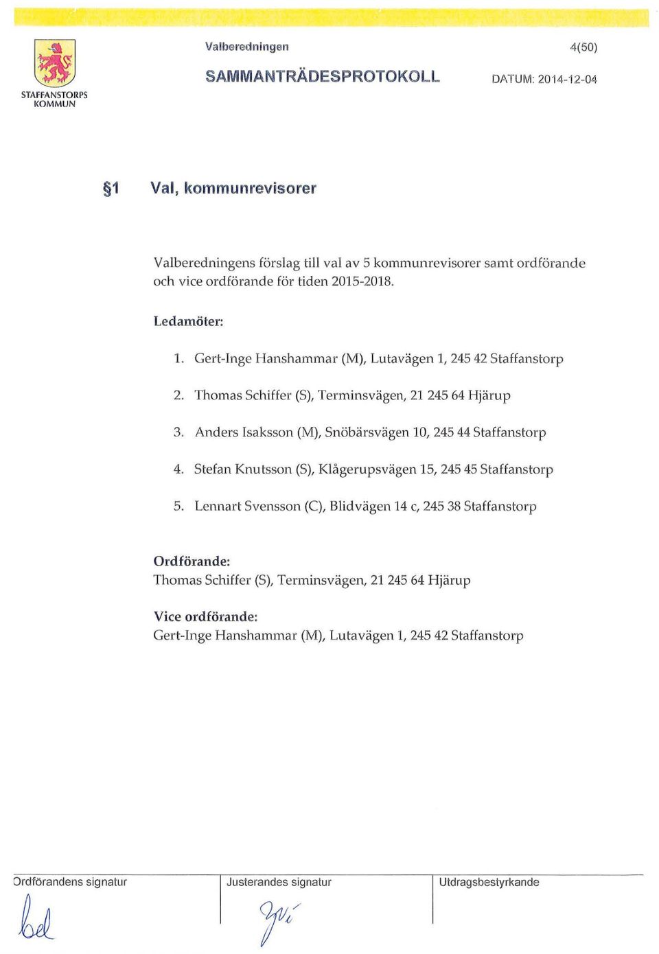 Anders Isaksson (M), Snöbärsvägen 10, 245 44 Staffanstorp 4. Stefan Knutsson (S), Klågerupsvägen 15, 245 45 Staffanstorp 5.