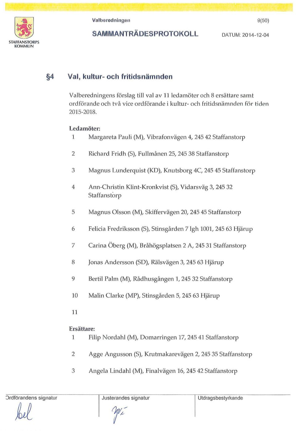 Ann-Christin Klint-Kronkvist (S), Vidarsväg 3, 245 32 s tahanstorp 5 Magnus Olsson (M), Skiffervägen 20, 245 45 stahanstorp 6 Felida Fredriksson (S), Stinsgården 7 lgh 1001, 245 63 Hjärup 7 Carina