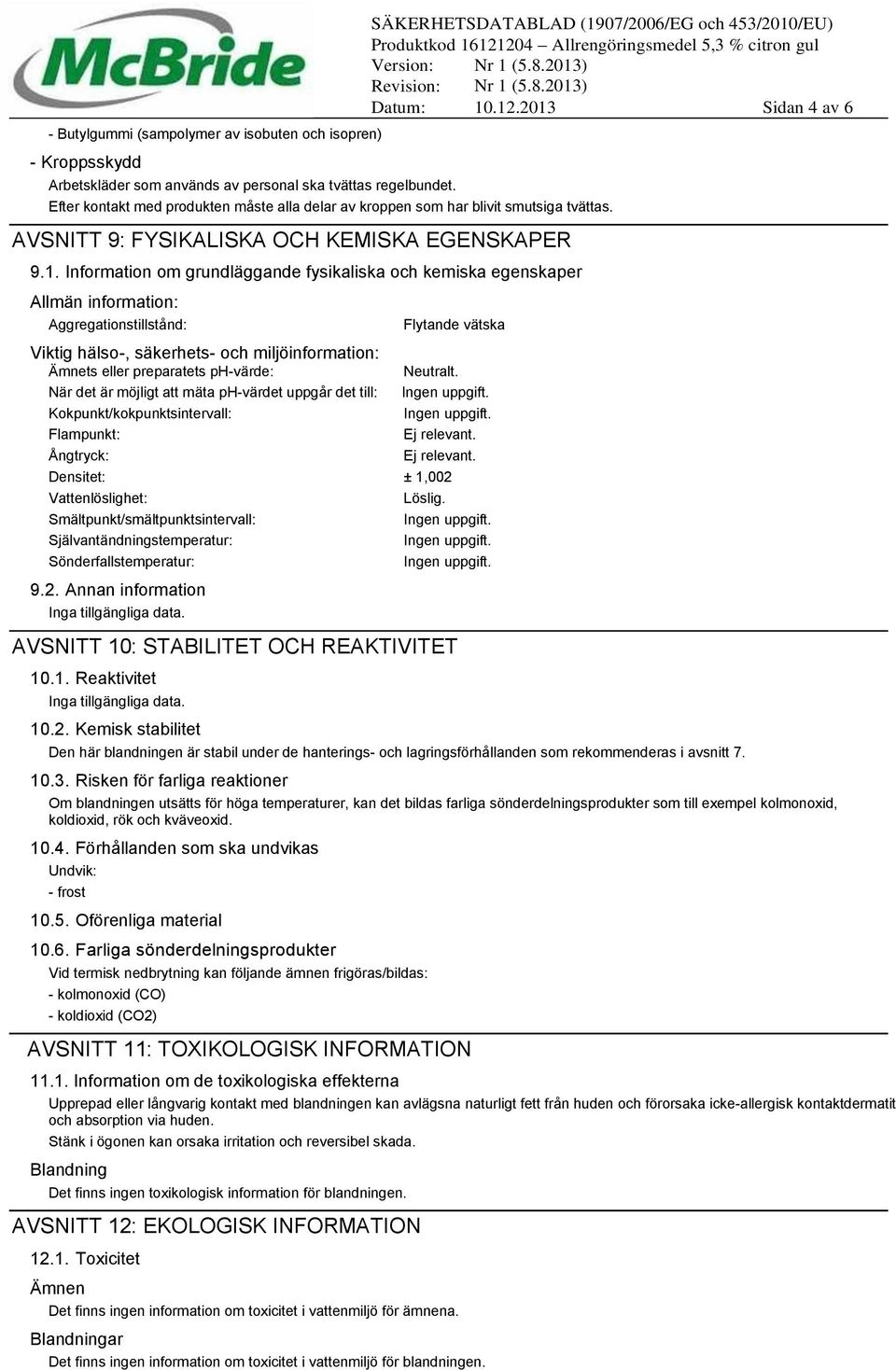 Information om grundläggande fysikaliska och kemiska egenskaper Allmän information: Aggregationstillstånd: Flytande vätska Viktig hälso-, säkerhets- och miljöinformation: Ämnets eller preparatets