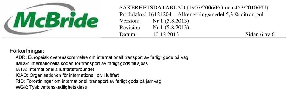 farligt gods på väg IMDG: Internationella koden för transport av farligt gods till sjöss IATA: