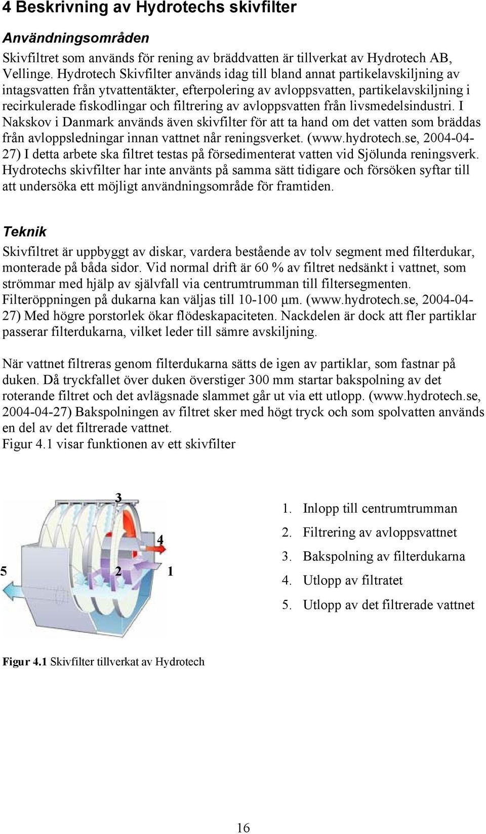 filtrering av avloppsvatten från livsmedelsindustri. I Nakskov i Danmark används även skivfilter för att ta hand om det vatten som bräddas från avloppsledningar innan vattnet når reningsverket. (www.