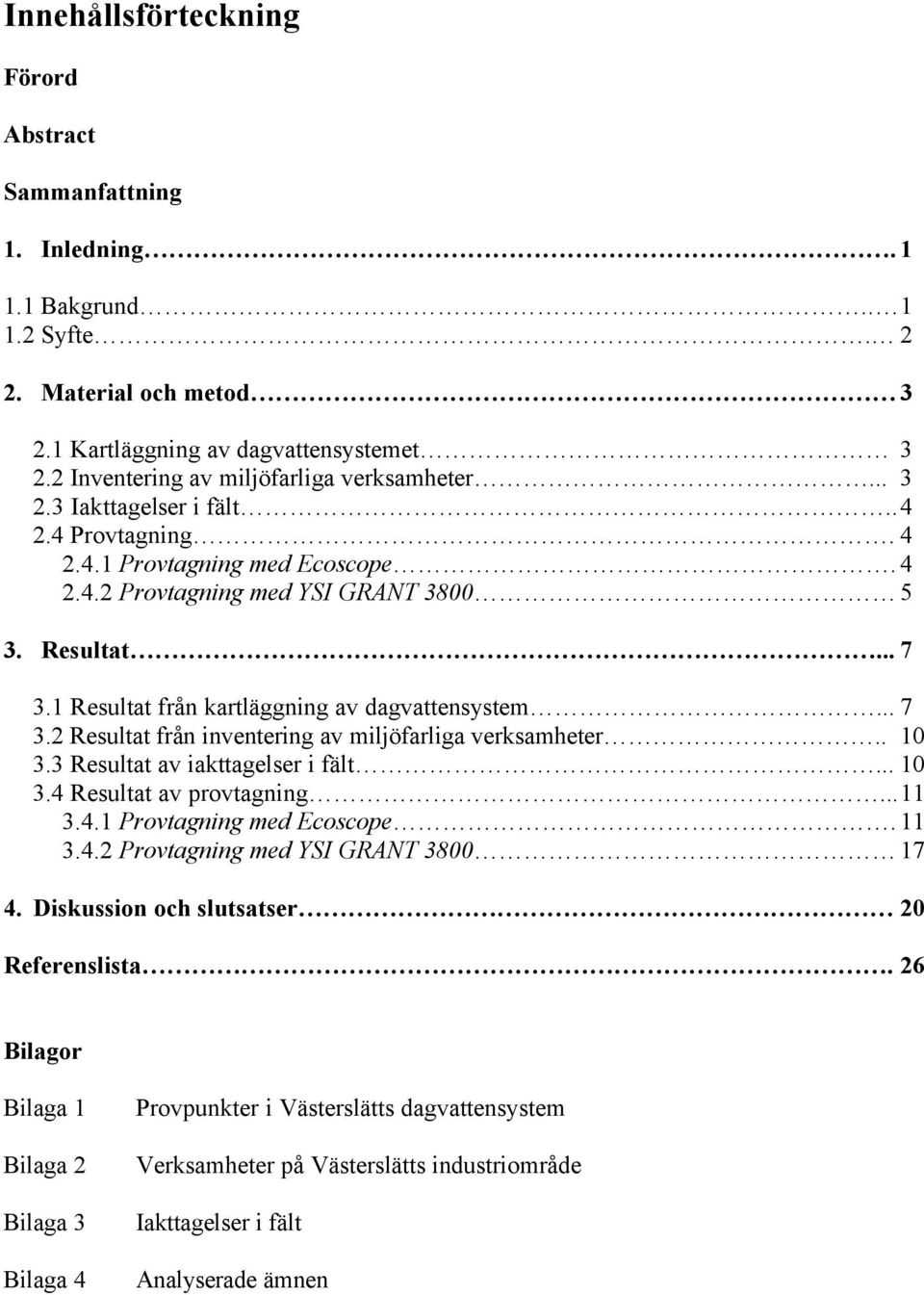 1 Resultat från kartläggning av dagvattensystem... 7 3.2 Resultat från inventering av miljöfarliga verksamheter.. 10 3.3 Resultat av iakttagelser i fält... 10 3.4 Resultat av provtagning... 11 3.4.1 Provtagning med Ecoscope.