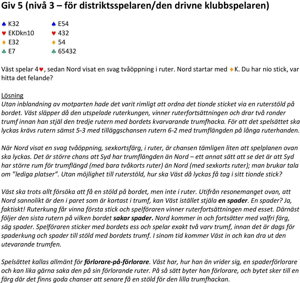 Väst släpper då den utspelade ruterkungen, vinner ruterfortsättningen och drar två ronder trumf innan han stjäl den tredje rutern med bordets kvarvarande trumfhacka.