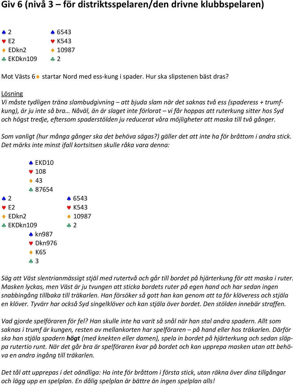 och högst tredje, eftersom spaderstölden ju reducerat våra möjligheter att maska till två gånger. Som vanligt (hur många gånger ska det behöva sägas?) gäller det att inte ha för bråttom i andra stick.