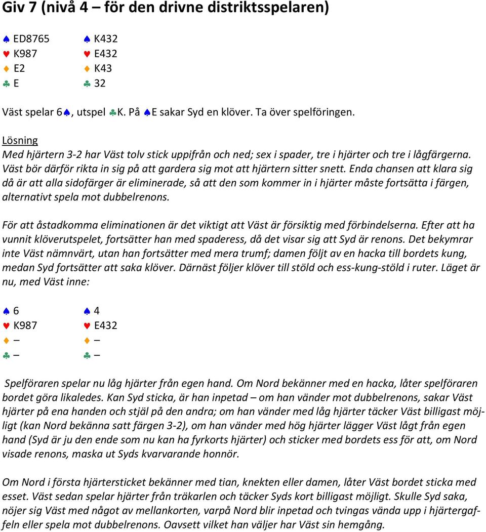 Enda chansen att klara sig då är att alla sidofärger är eliminerade, så att den som kommer in i hjärter måste fortsätta i färgen, alternativt spela mot dubbelrenons.