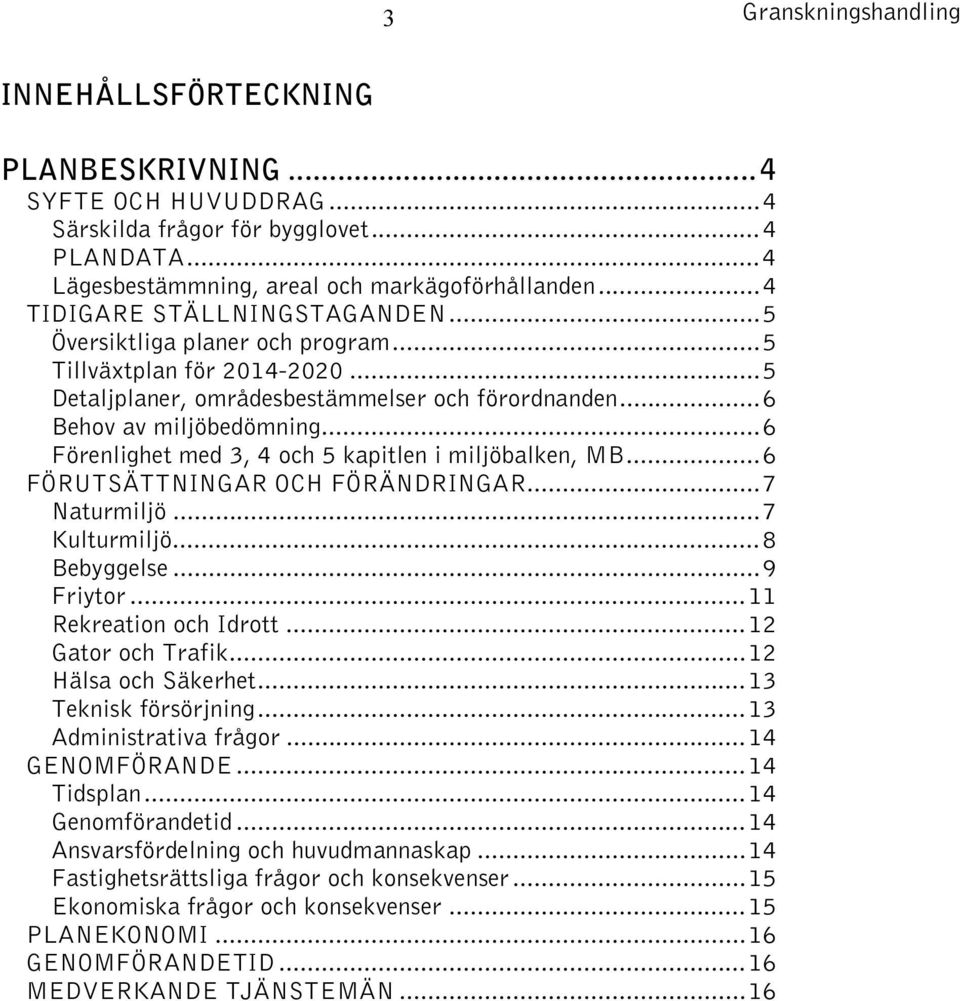 .. 6 Förenlighet med 3, 4 och 5 kapitlen i miljöbalken, MB... 6 FÖRUTSÄTTNINGAR OCH FÖRÄNDRINGAR... 7 Naturmiljö... 7 Kulturmiljö... 8 Bebyggelse... 9 Friytor... 11 Rekreation och Idrott.