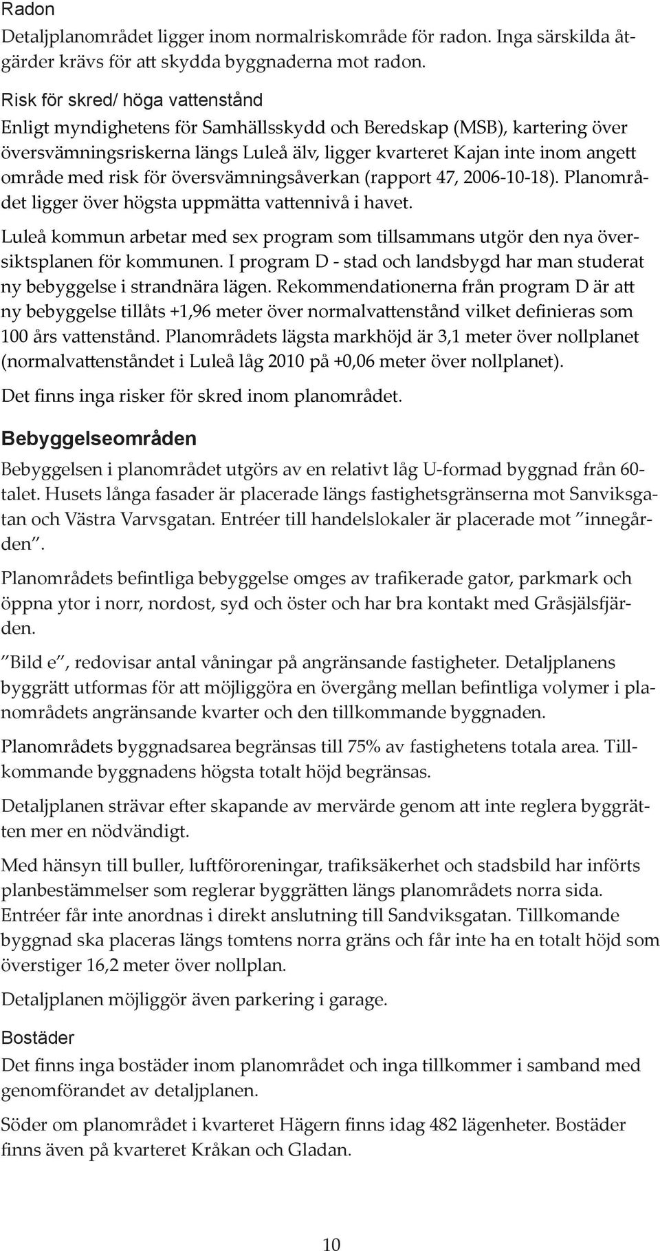 risk för översvämningsåverkan (rapport 47, 2006-10-18). Planområdet ligger över högsta uppmätta vattennivå i havet.