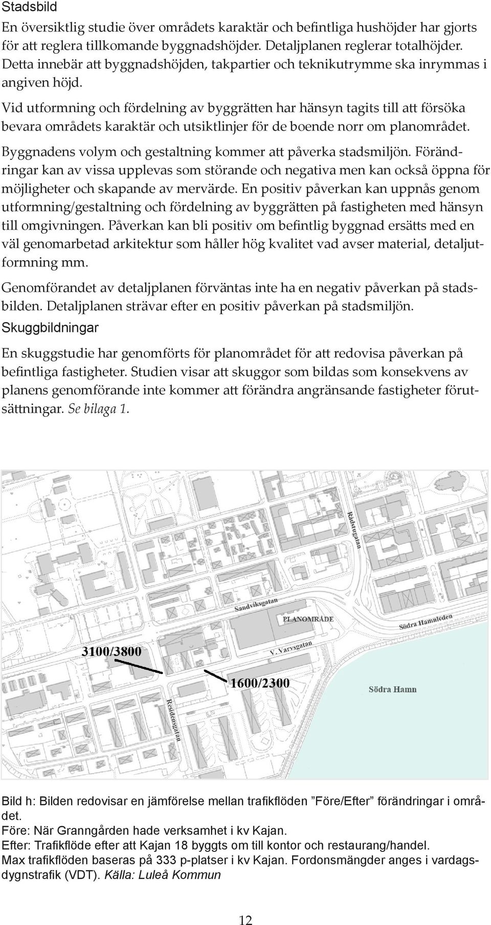 Vid utformning och fördelning av byggrätten har hänsyn tagits till att försöka bevara områdets karaktär och utsiktlinjer för de boende norr om planområdet.