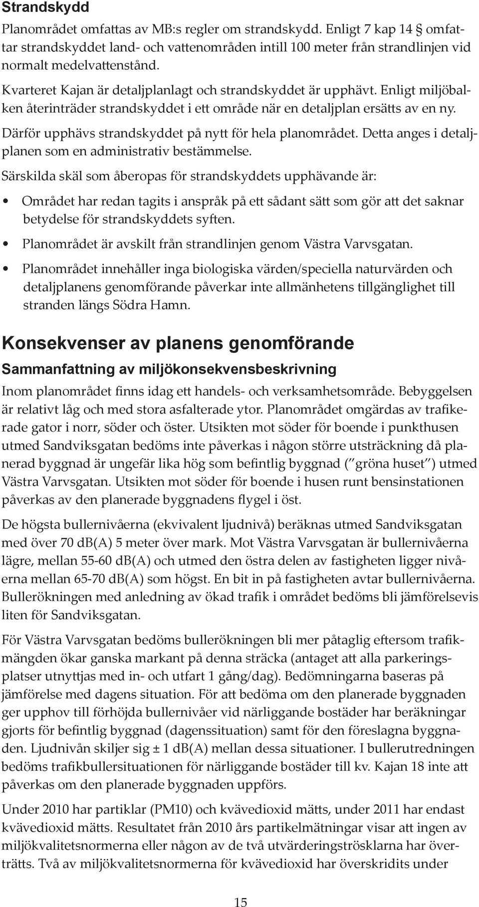 Därför upphävs strandskyddet på nytt för hela planområdet. Detta anges i detaljplanen som en administrativ bestämmelse.