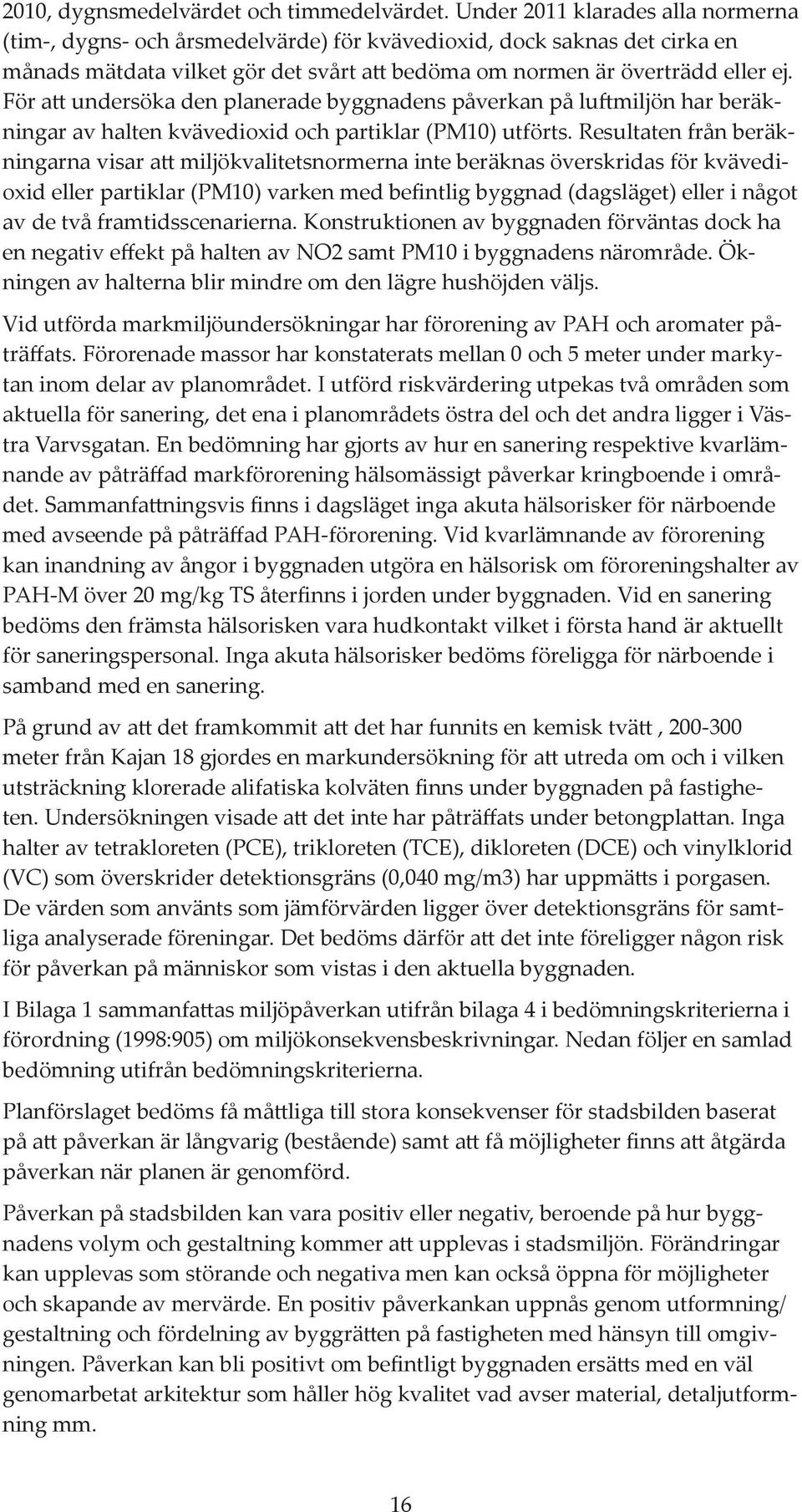 För att undersöka den planerade byggnadens påverkan på luftmiljön har beräkningar av halten kvävedioxid och partiklar (PM10) utförts.