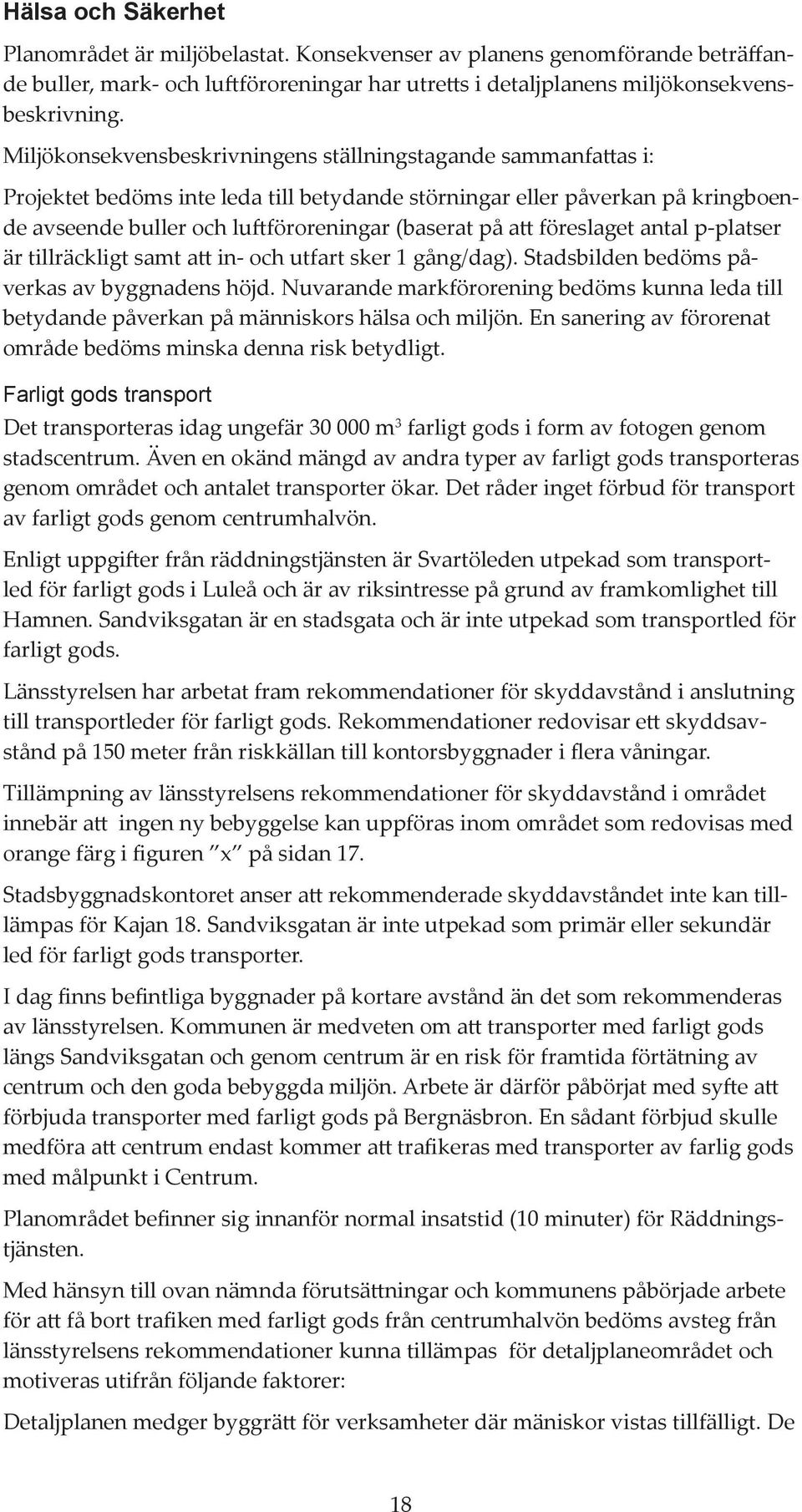 föreslaget antal p-platser är tillräckligt samt att in- och utfart sker 1 gång/dag). Stadsbilden bedöms påverkas av byggnadens höjd.