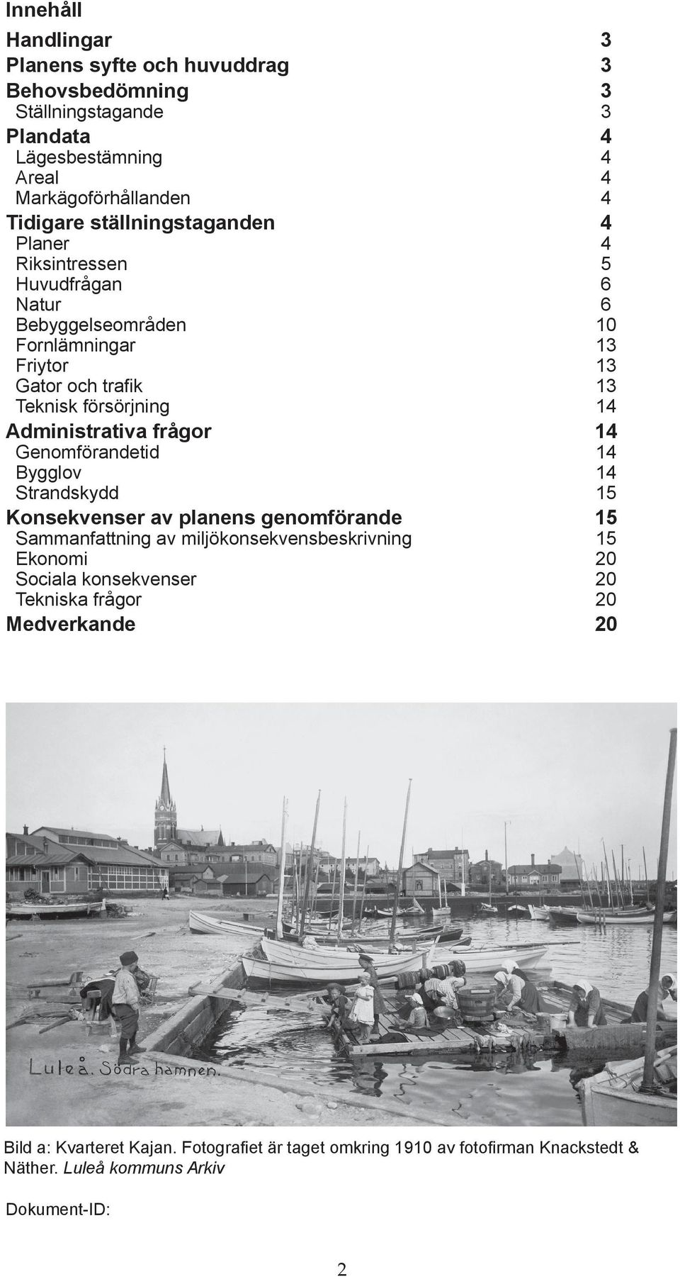 13 Friytor 13 Gator och trafik 13 Teknisk försörjning 14 Genomförandetid 14 Bygglov 14 Strandskydd 15 Sammanfattning av miljökonsekvensbeskrivning 15 Ekonomi 20 Sociala