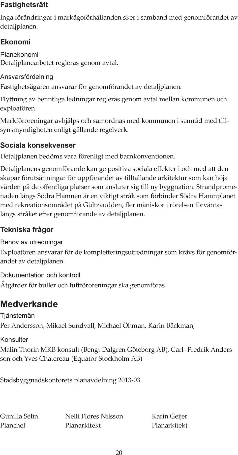 Flyttning av befintliga ledningar regleras genom avtal mellan kommunen och exploatören Markföroreningar avhjälps och samordnas med kommunen i samråd med tillsynsmyndigheten enligt gällande regelverk.