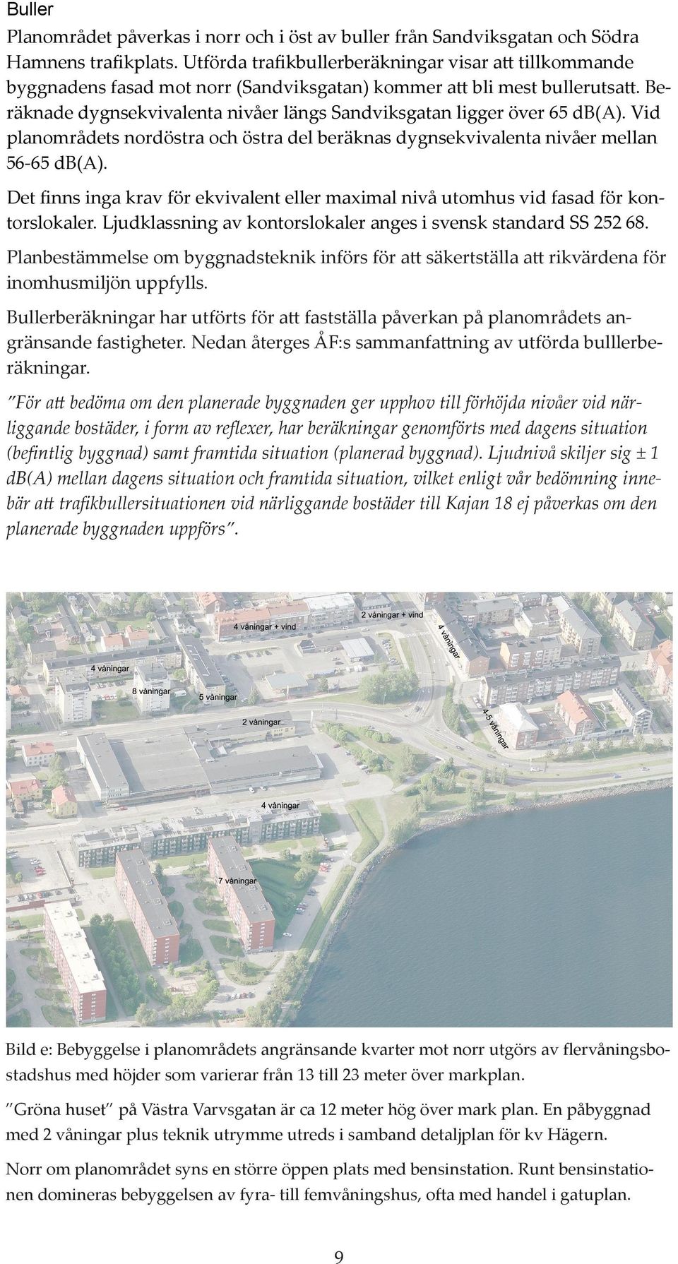 Beräknade dygnsekvivalenta nivåer längs Sandviksgatan ligger över 65 db(a). Vid planområdets nordöstra och östra del beräknas dygnsekvivalenta nivåer mellan 56-65 db(a).