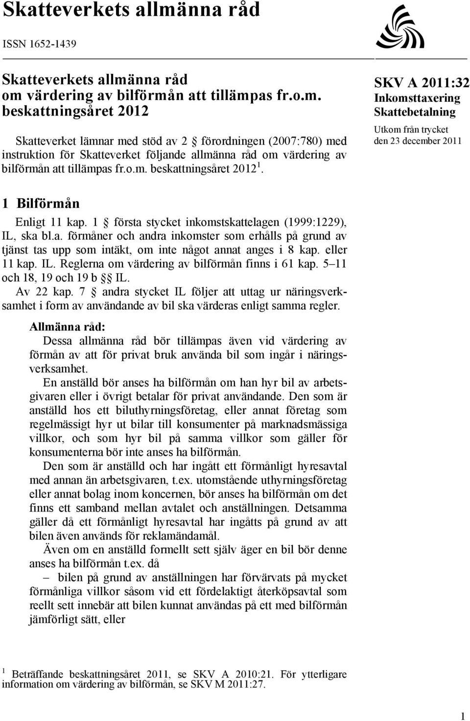 eller 11 kap. IL. Reglerna om värdering av bilförmån finns i 61 kap. 5 11 och 18, 19 och 19 b IL. Av 22 kap.