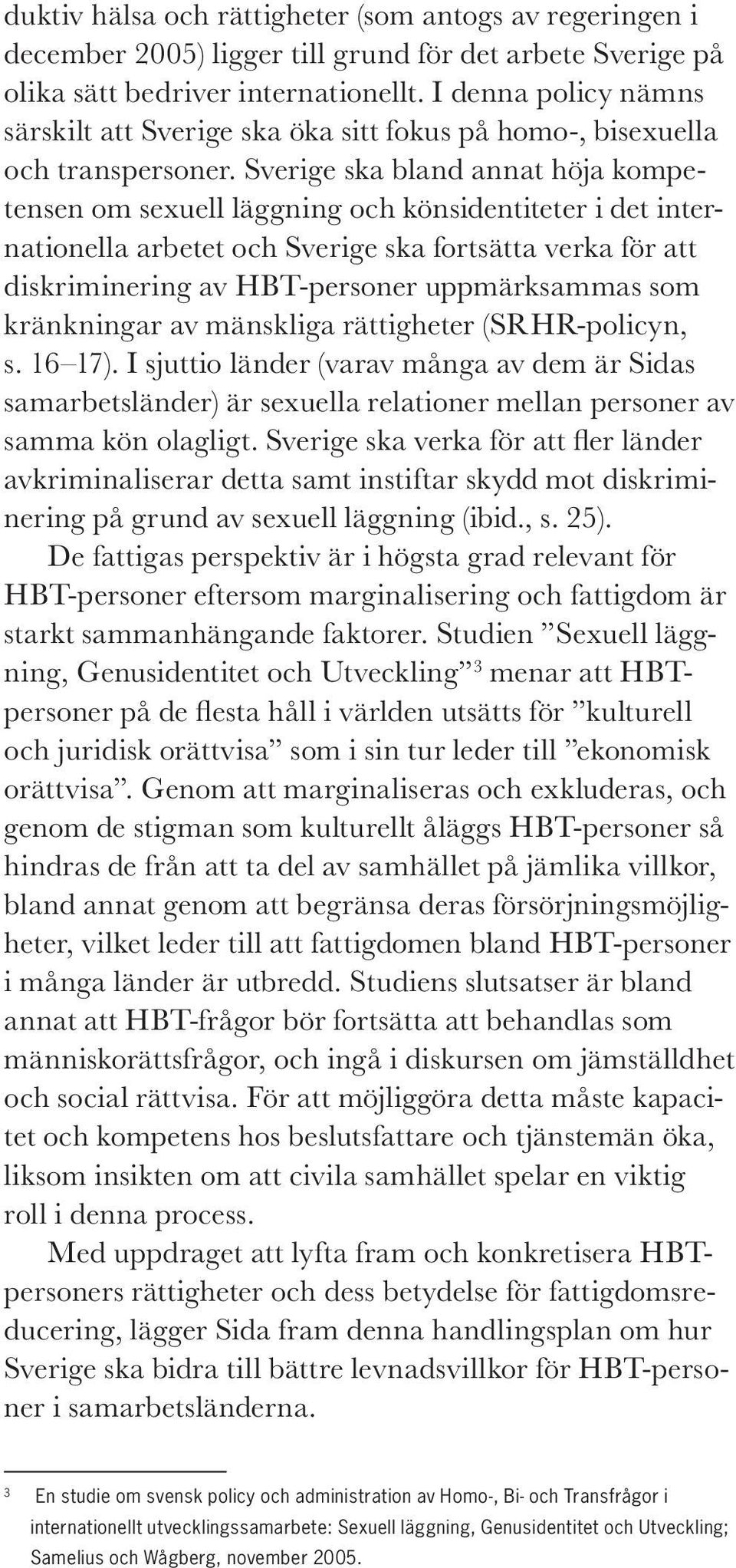 Sverige ska bland annat höja kompetensen om sexuell läggning och könsidentiteter i det internationella arbetet och Sverige ska fortsätta verka för att diskriminering av HBT-personer uppmärksammas som