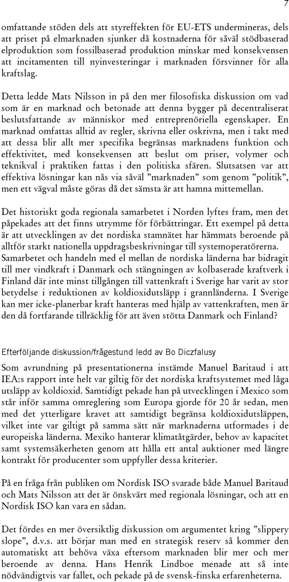 Detta ledde Mats Nilsson in på den mer filosofiska diskussion om vad som är en marknad och betonade att denna bygger på decentraliserat beslutsfattande av människor med entreprenöriella egenskaper.