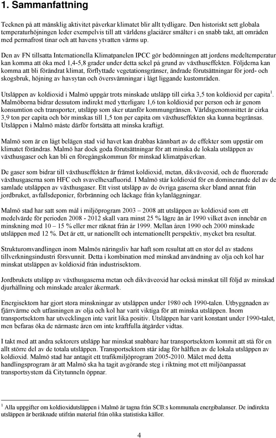 Den av FN tillsatta Internationella Klimatpanelen IPCC gör bedömningen att jordens medeltemperatur kan komma att öka med 1,4-5,8 grader under detta sekel på grund av växthuseffekten.