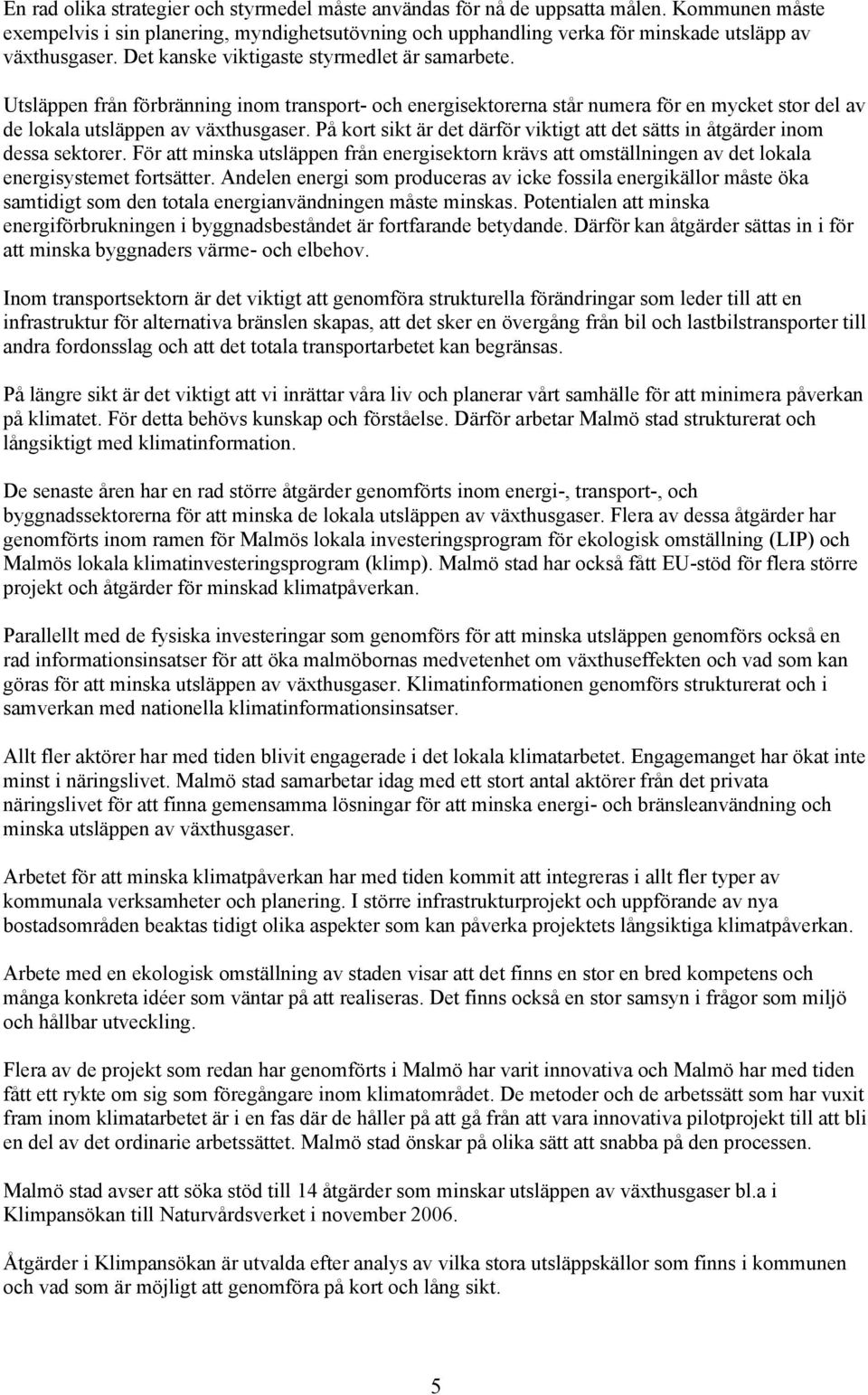 På kort sikt är det därför viktigt att det sätts in åtgärder inom dessa sektorer. För att minska utsläppen från energisektorn krävs att omställningen av det lokala energisystemet fortsätter.